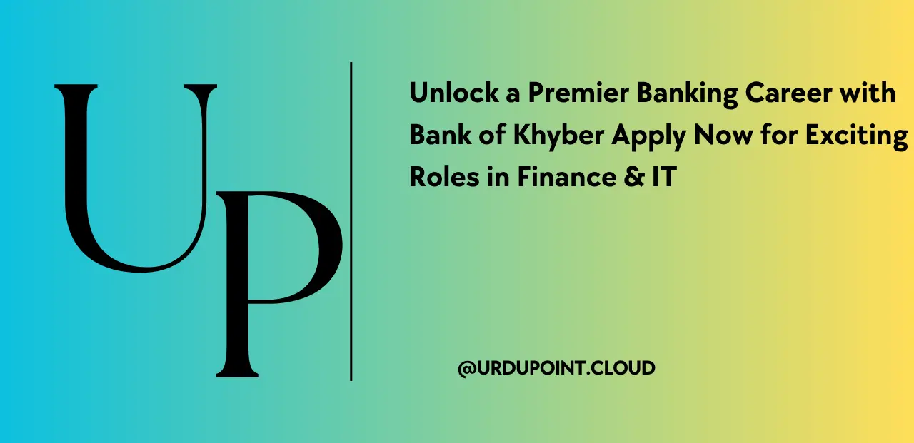 Unlock a Premier Banking Career with Bank of Khyber Apply Now for Exciting Roles in Finance & IT