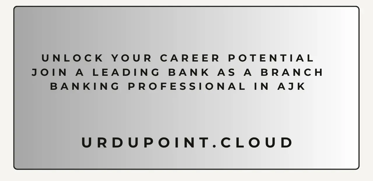 Unlock Your Career Potential Join a Leading Bank as a Branch Banking Professional in AJK