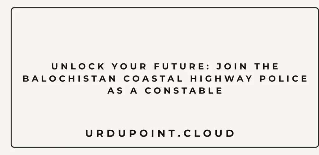 Unlock Your Future: Join the Balochistan Coastal Highway Police as a Constable