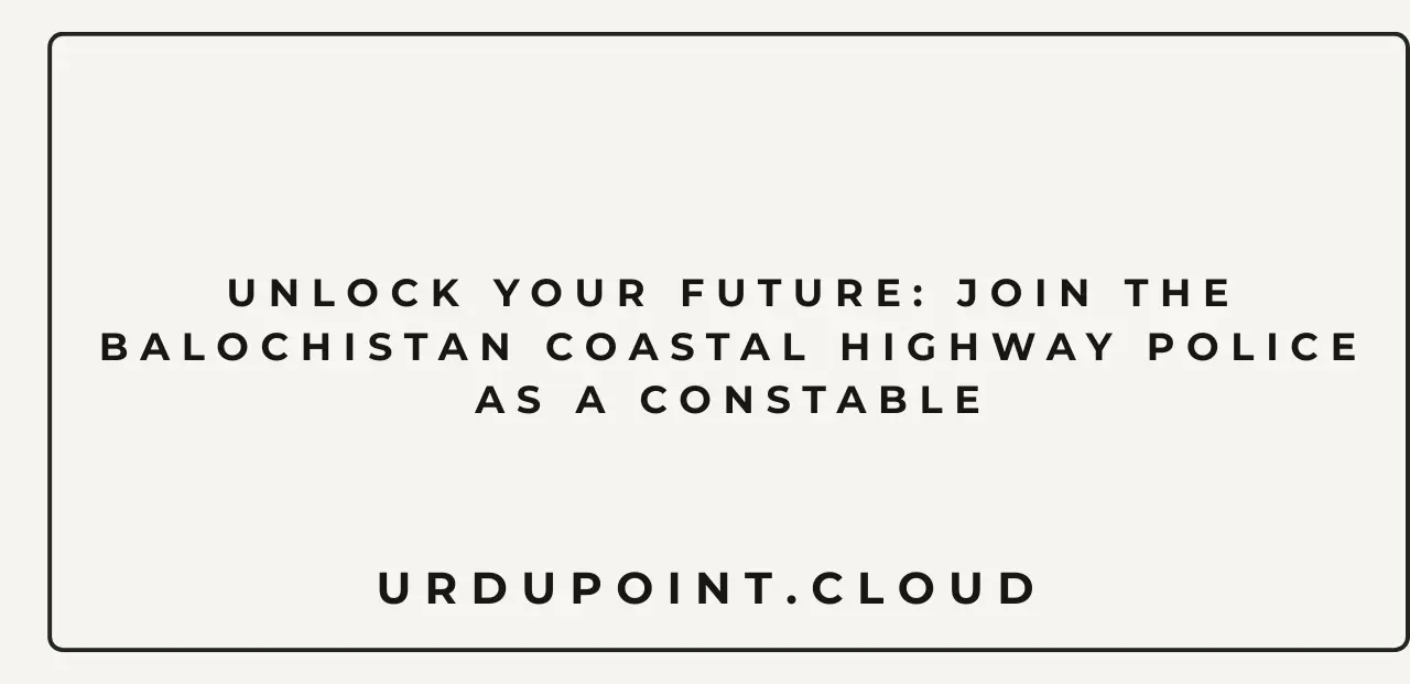 Unlock Your Future: Join the Balochistan Coastal Highway Police as a Constable